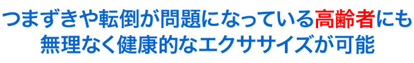 つまずきや転倒が問題になっている高齢者にも無理なく健康的なエクササイズが可能
