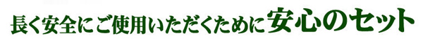 長く安全にご使用いただくために安心のセット