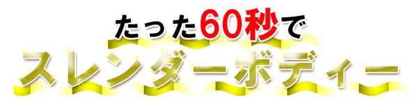 たった60秒でスレンダーボディー
